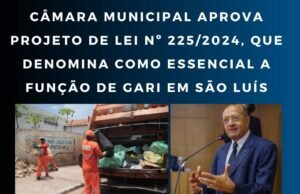 CÂMARA MUNICIPAL APROVA PROJETO DE LEI Nº 225/2024, QUE DENOMINA COMO ESSENCIAL A FUNÇÃO DE GARI EM SÃO LUÍS